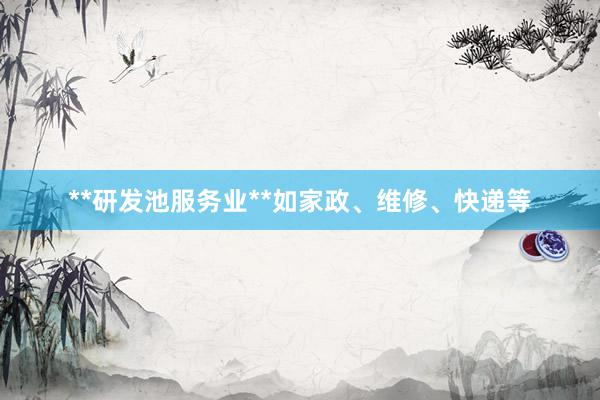**研发池服务业**如家政、维修、快递等