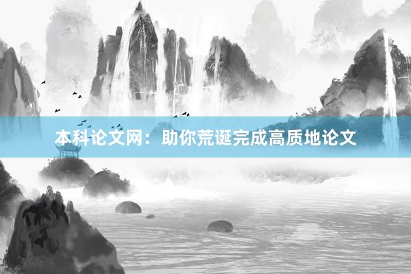 本科论文网：助你荒诞完成高质地论文