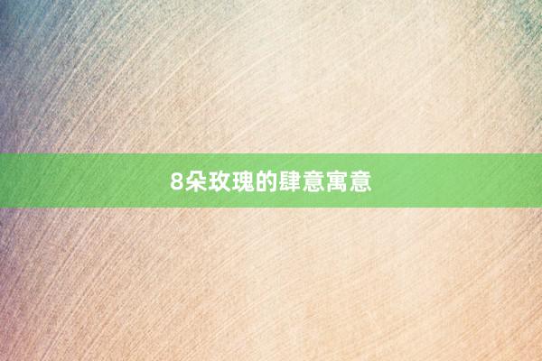 8朵玫瑰的肆意寓意