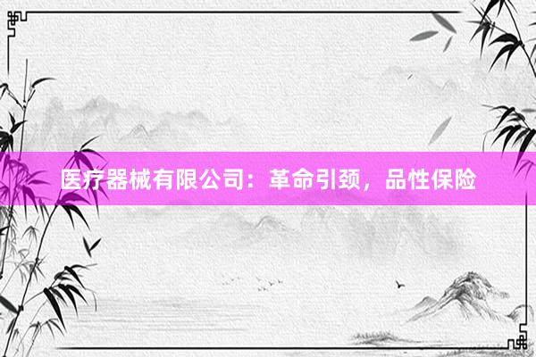 医疗器械有限公司：革命引颈，品性保险