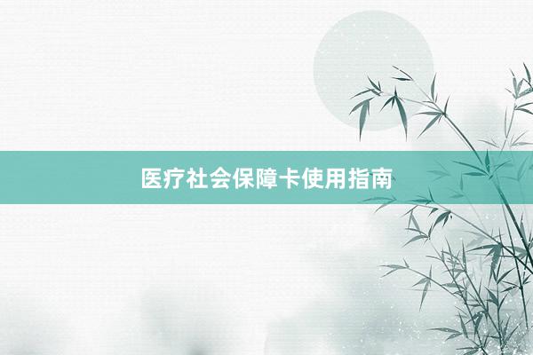医疗社会保障卡使用指南