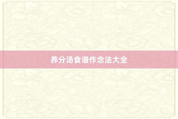 养分汤食谱作念法大全