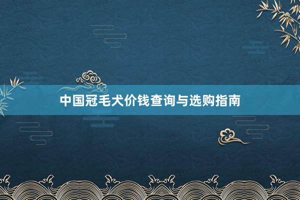 中国冠毛犬价钱查询与选购指南