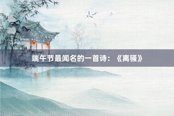 端午节最闻名的一首诗：《离骚》